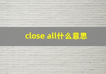 close all什么意思